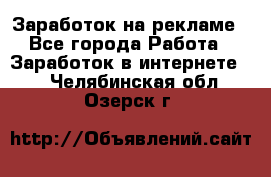 Заработок на рекламе - Все города Работа » Заработок в интернете   . Челябинская обл.,Озерск г.